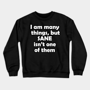 I am many things, but sane isn't one of them Crewneck Sweatshirt